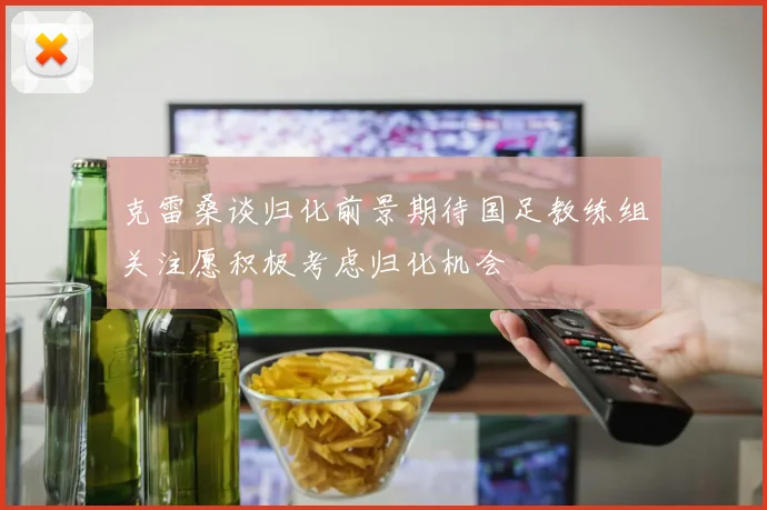 克雷桑谈归化前景期待国足教练组关注愿积极考虑归化机会