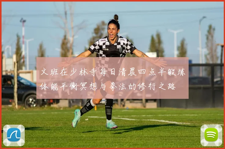 文班在少林寺每日清晨四点半锻炼体能平衡冥想与拳法的修行之路