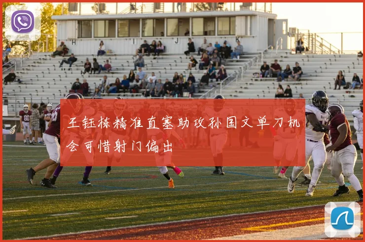 王钰栋精准直塞助攻孙国文单刀机会可惜射门偏出